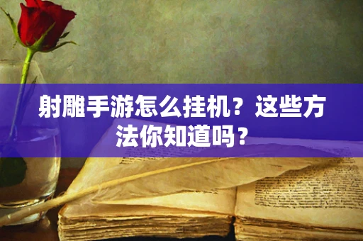 射雕手游怎么挂机？这些方法你知道吗？