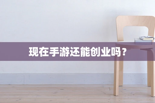 现在手游还能创业吗？