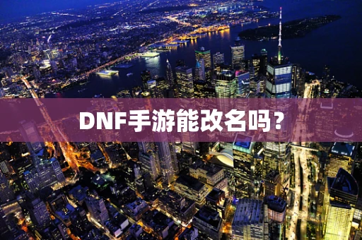 DNF手游能改名吗？