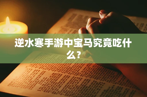 逆水寒手游中宝马究竟吃什么？