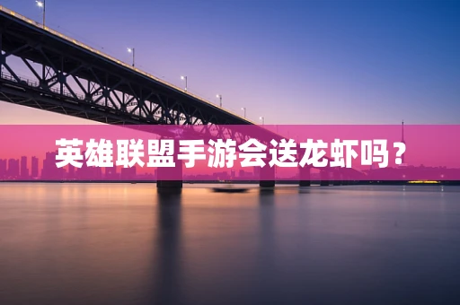 英雄联盟手游会送龙虾吗？