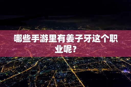 哪些手游里有姜子牙这个职业呢？