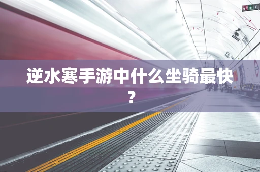 逆水寒手游中什么坐骑最快？