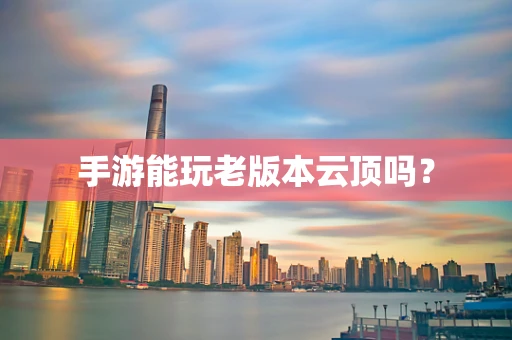 手游能玩老版本云顶吗？