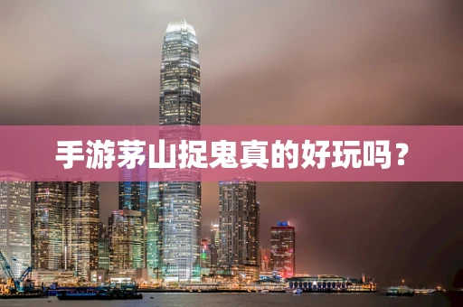 手游茅山捉鬼真的好玩吗？