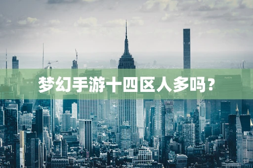 梦幻手游十四区人多吗？