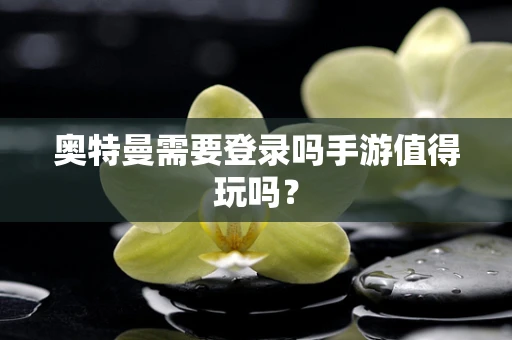 奥特曼需要登录吗手游值得玩吗？