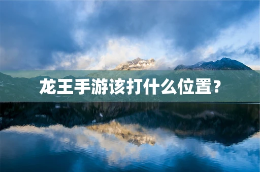 龙王手游该打什么位置？