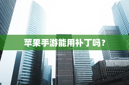 苹果手游能用补丁吗？