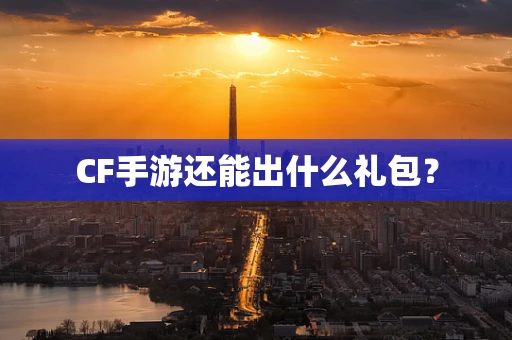 CF手游还能出什么礼包？