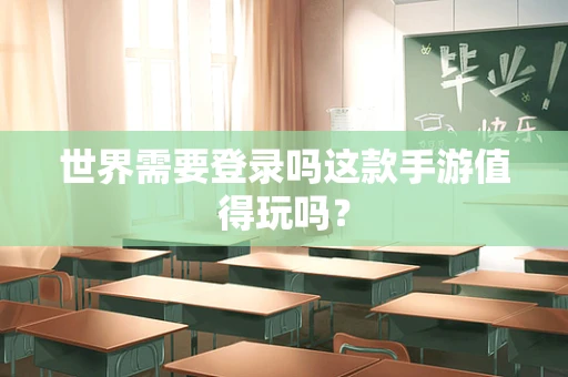 世界需要登录吗这款手游值得玩吗？