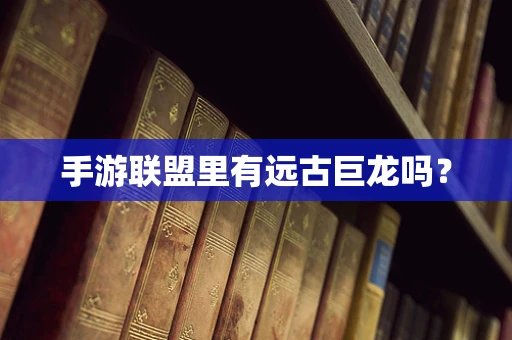 手游联盟里有远古巨龙吗？