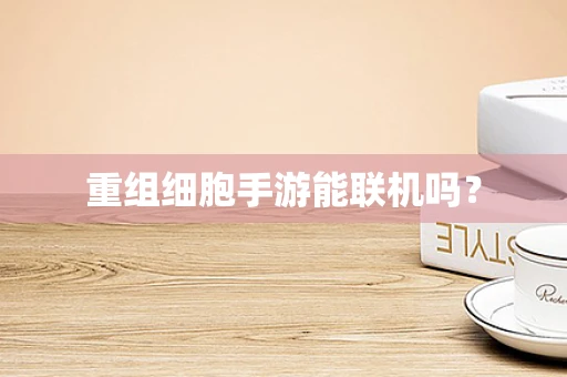 重组细胞手游能联机吗？