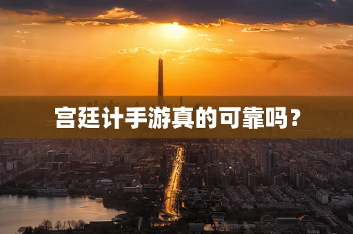 宫廷计手游真的可靠吗？