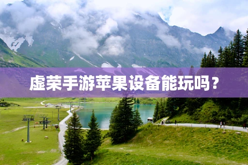 虚荣手游苹果设备能玩吗？
