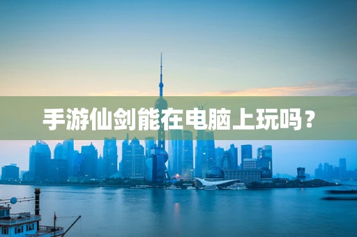 手游仙剑能在电脑上玩吗？