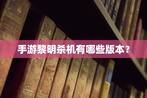 手游黎明杀机有哪些版本？