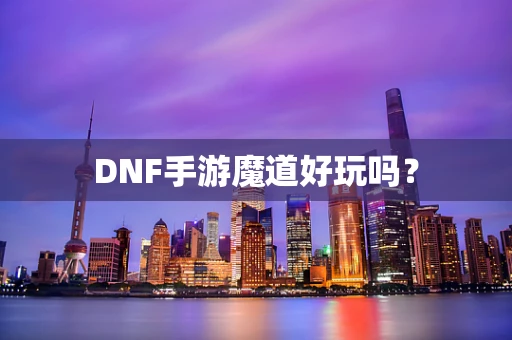 DNF手游魔道好玩吗？