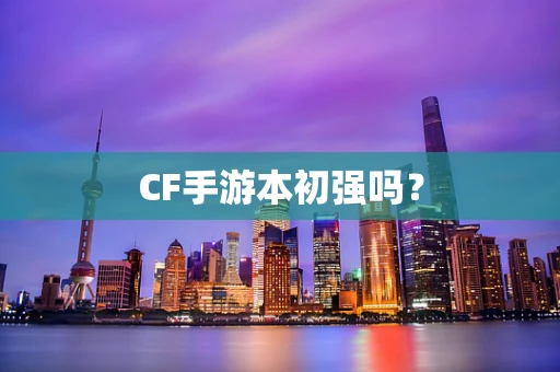 CF手游本初强吗？