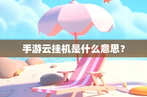 手游云挂机是什么意思？