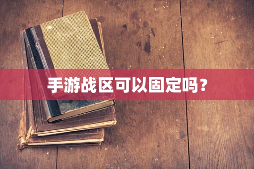 手游战区可以固定吗？