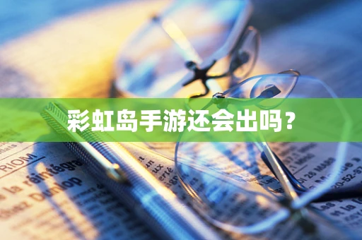 彩虹岛手游还会出吗？
