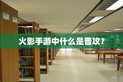 火影手游中什么是普攻？