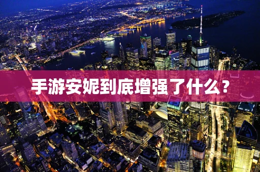 手游安妮到底增强了什么？