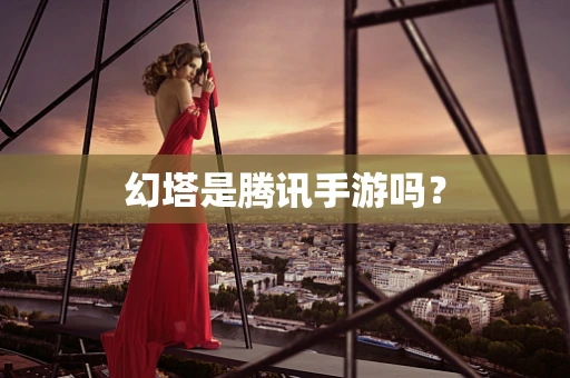 幻塔是腾讯手游吗？