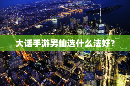 大话手游男仙选什么法好？