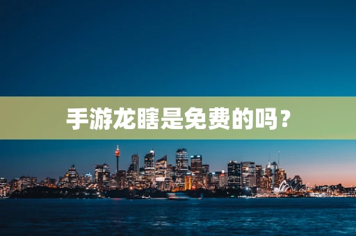 手游龙瞎是免费的吗？