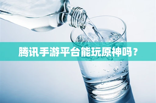 腾讯手游平台能玩原神吗？