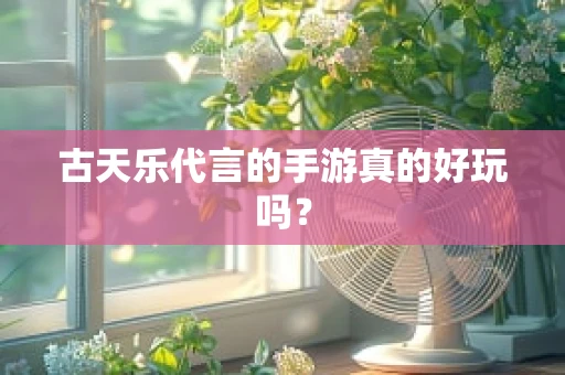 古天乐代言的手游真的好玩吗？