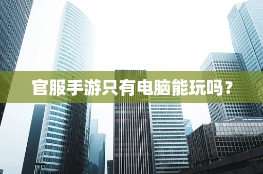 官服手游只有电脑能玩吗？