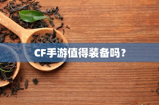 CF手游值得装备吗？