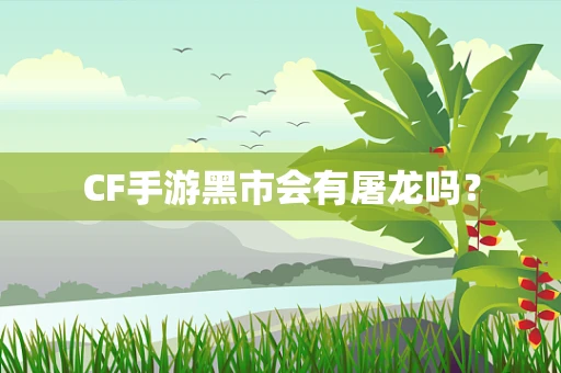 CF手游黑市会有屠龙吗？