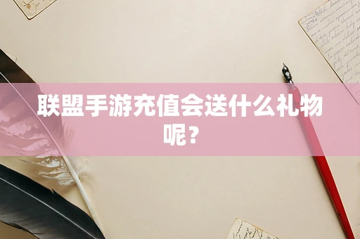 联盟手游充值会送什么礼物呢？