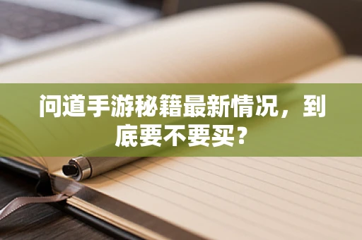 问道手游秘籍最新情况，到底要不要买？
