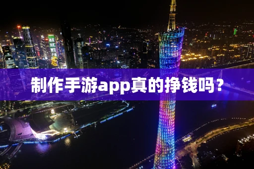 制作手游app真的挣钱吗？