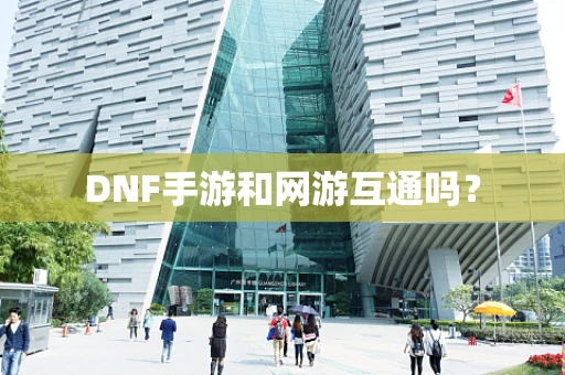 DNF手游和网游互通吗？