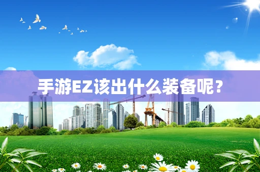 手游EZ该出什么装备呢？