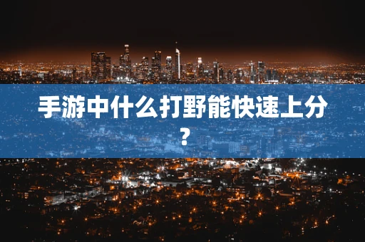 手游中什么打野能快速上分？