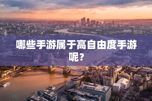 哪些手游属于高自由度手游呢？