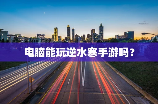 电脑能玩逆水寒手游吗？