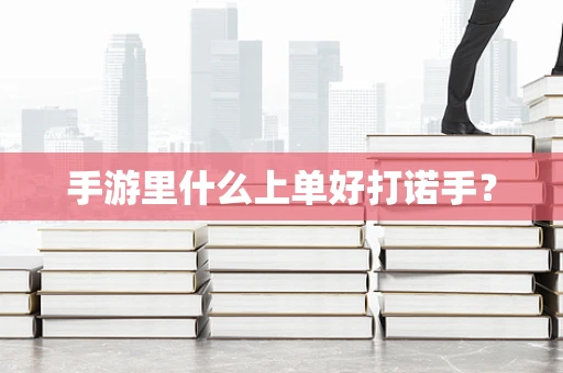手游里什么上单好打诺手？