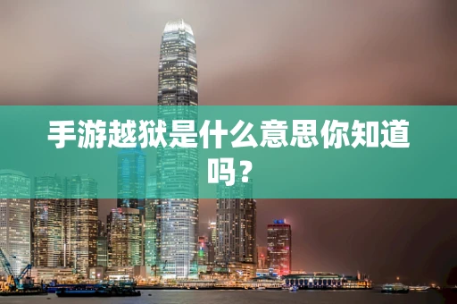 手游越狱是什么意思你知道吗？