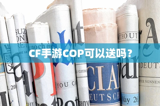 CF手游COP可以送吗？