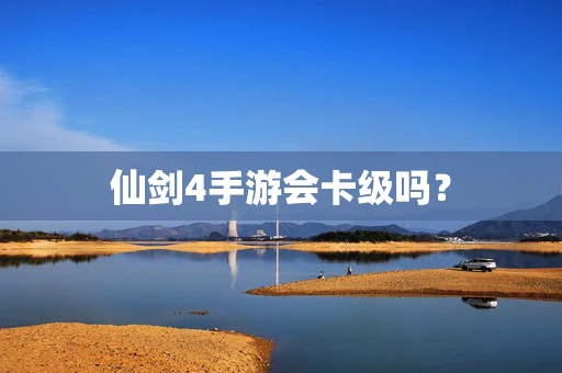 仙剑4手游会卡级吗？