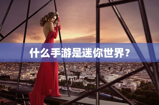 什么手游是迷你世界？