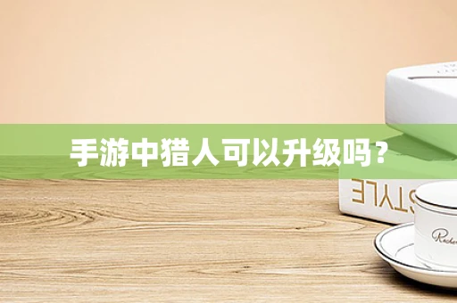 手游中猎人可以升级吗？